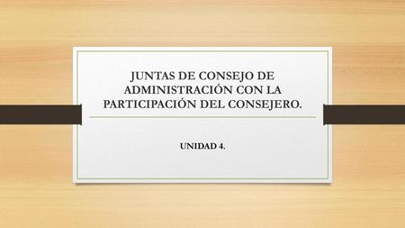 JUNTAS DE CONSEJO DE ADMINISTRACIÓN CON LA PARTICIPACIÓN DEL CONSEJERO. UNIDAD 4.