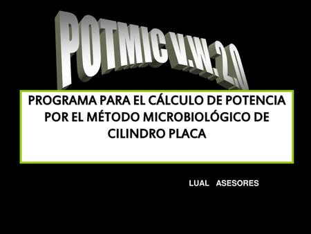 POTMIC V.W. 2.0 PROGRAMA PARA EL CÁLCULO DE POTENCIA POR EL MÉTODO MICROBIOLÓGICO DE CILINDRO PLACA LUAL ASESORES.