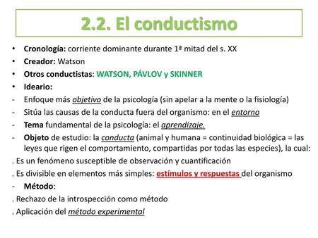 2.2. El conductismo Cronología: corriente dominante durante 1ª mitad del s. XX Creador: Watson Otros conductistas: WATSON, PÁVLOV y SKINNER Ideario: Enfoque.