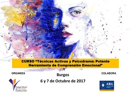 CURSO “Técnicas Activas y Psicodrama: Potente Herramienta de Comprensión Emocional” ORGANIZA COLABORA Burgos 6 y 7 de Octubre de 2017.