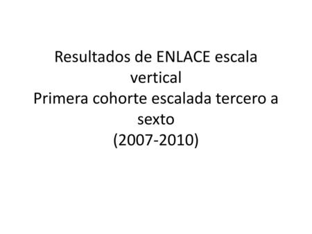 Resultados de ENLACE escala vertical Primera cohorte escalada tercero a sexto ( )