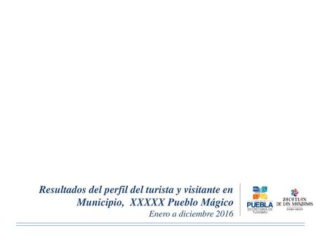 Resultados del perfil del turista y visitante en Municipio, XXXXX Pueblo Mágico Enero a diciembre 2016.