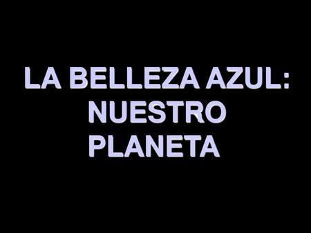 LA BELLEZA AZUL: NUESTRO PLANETA.