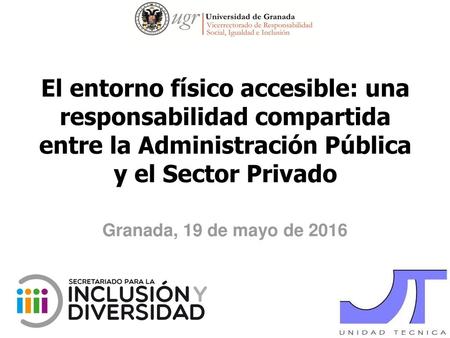 El entorno físico accesible: una responsabilidad compartida entre la Administración Pública y el Sector Privado Granada, 19 de mayo de 2016.