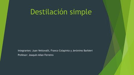 Destilación simple Integrantes: Juan Vettovalli, Franco Colapinto y Jerónimo Barbieri Profesor: Joaquín Ailan Ferreiro.