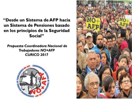 “Desde un Sistema de AFP hacia un Sistema de Pensiones basado en los principios de la Seguridad Social” Propuesta Coordinadora Nacional de Trabajadores.