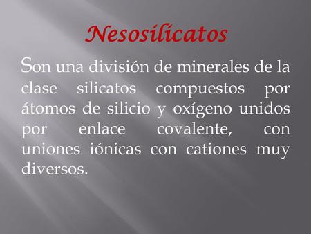 Nesosilicatos Son una división de minerales de la clase silicatos compuestos por átomos de silicio y oxígeno unidos por enlace covalente, con uniones iónicas.