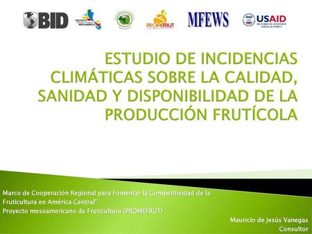 Estudio de INCIDENCIAS CLIMÁTICAS SOBRE LA CALIDAD, SANIDAD Y DISPONIBILIDAD DE LA PRODUCCIÓN FRUTÍCOLA Marco de Cooperación Regional para Fomentar la.