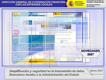 NOVEDADES 2007 Simplificación y seguridad en la transmisión de datos financieros locales a la Administración del Estado Marzo 2007.