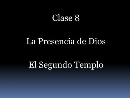 Clase 8 La Presencia de Dios El Segundo Templo