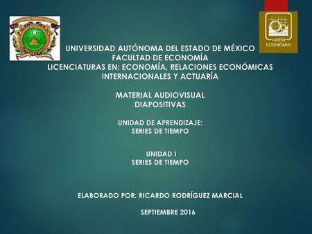 UNIVERSIDAD AUTÓNOMA DEL ESTADO DE MÉXICO FACULTAD DE ECONOMÍA LICENCIATURAS EN: ECONOMÍA, RELACIONES ECONÓMICAS INTERNACIONALES Y ACTUARÍA MATERIAL AUDIOVISUAL.
