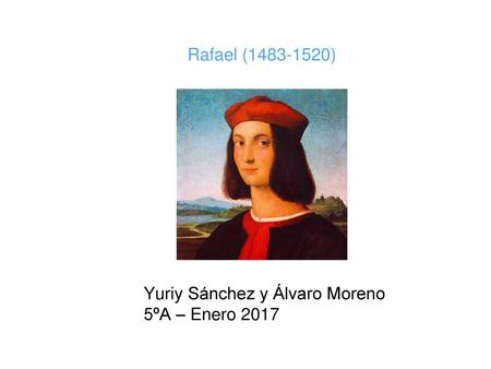 Rafael (1483-1520) Yuriy Sánchez y Álvaro Moreno 5ºA – Enero 2017.