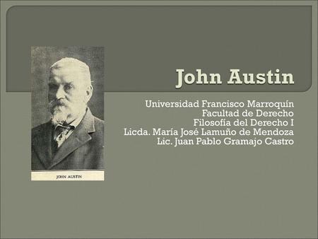 John Austin Universidad Francisco Marroquín Facultad de Derecho Filosofía del Derecho I Licda. María José Lamuño de Mendoza Lic. Juan Pablo Gramajo Castro.