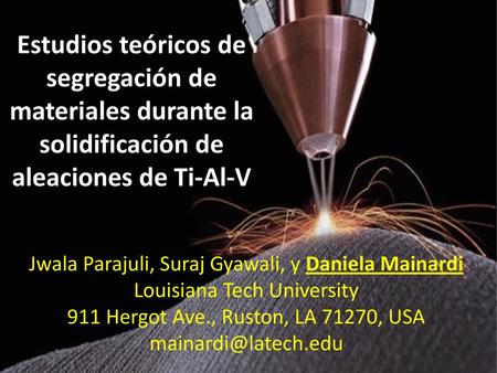 Estudios teóricos de segregación de materiales durante la solidificación de aleaciones de Ti-Al-V Jwala Parajuli, Suraj Gyawali, y Daniela Mainardi Louisiana.