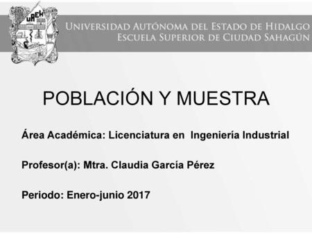 POBLACIÓN Y MUESTRA Área Académica: Licenciatura en Ingeniería Industrial Profesor(a): Mtra. Claudia García Pérez Periodo: Enero-junio 2017.