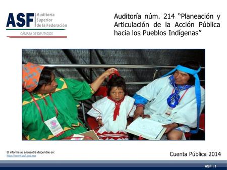 Auditoría núm. 214 “Planeación y Articulación de la Acción Pública hacia los Pueblos Indígenas” El informe se encuentra disponible en: http://www.asf.gob.mx.