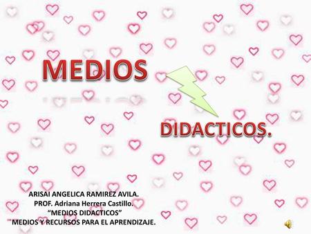 MEDIOS DIDACTICOS. ARISAI ANGELICA RAMIREZ AVILA.