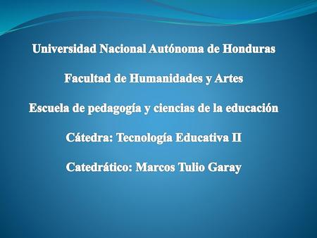 Universidad Nacional Autónoma de Honduras Facultad de Humanidades y Artes Escuela de pedagogía y ciencias de la educación Cátedra: Tecnología Educativa.