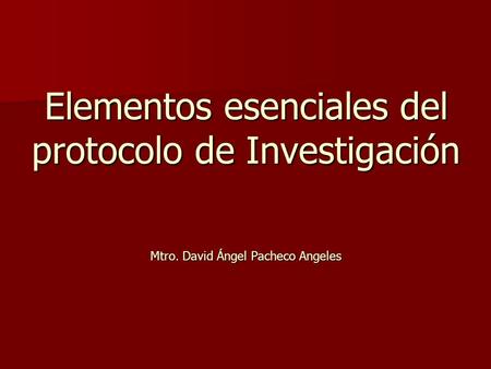 Elementos esenciales del protocolo de Investigación Mtro. David Ángel Pacheco Angeles.