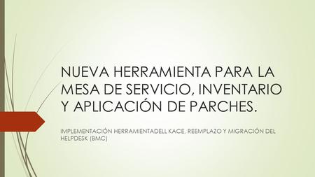 NUEVA HERRAMIENTA PARA LA MESA DE SERVICIO, INVENTARIO Y APLICACIÓN DE PARCHES. IMPLEMENTACIÓN HERRAMIENTADELL KACE, REEMPLAZO Y MIGRACIÓN DEL HELPDESK.