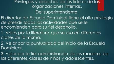 Privilegios y derechos de los líderes de las organizaciones internas. Del superintendente: El director de Escuela Dominical tiene el alto privilegio de.