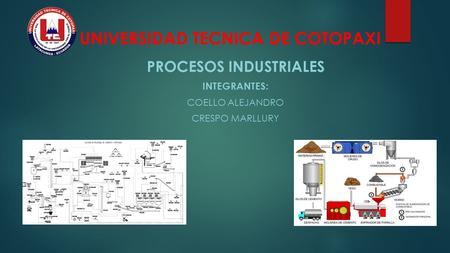 UNIVERSIDAD TECNICA DE COTOPAXI PROCESOS INDUSTRIALES INTEGRANTES: COELLO ALEJANDRO CRESPO MARLLURY.