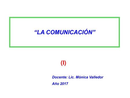 “LA COMUNICACIÓN” (I) Docente: Lic. Mónica Valledor Año 2017.