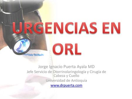 URGENCIAS EN ORL Jorge Ignacio Puerta Ayala MD