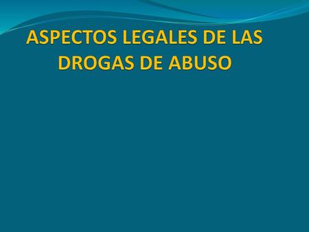 ASPECTOS LEGALES DE LAS DROGAS DE ABUSO