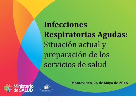 Infecciones Respiratorias Agudas: Situación actual y preparación de los servicios de salud Montevideo, 24 de Mayo de 2016 ,