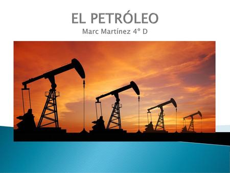 EL PETRÓLEO Marc Martínez 4º D