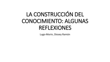 LA CONSTRUCCIÓN DEL CONOCIMIENTO: ALGUNAS REFLEXIONES