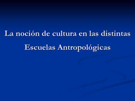 La noción de cultura en las distintas Escuelas Antropológicas