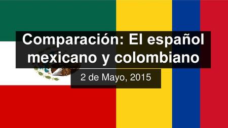 Comparación: El español mexicano y colombiano