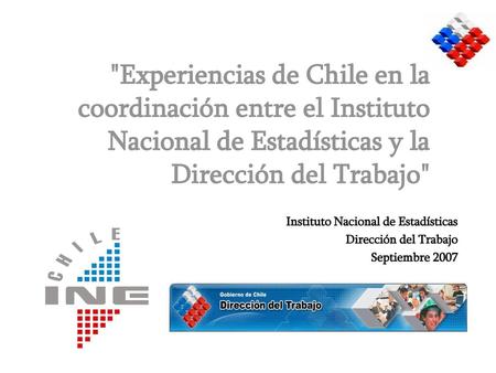 Experiencias de Chile en la coordinación entre el Instituto Nacional de Estadísticas y la Dirección del Trabajo Instituto Nacional de Estadísticas Dirección.