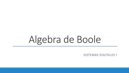 Algebra de Boole Sistemas Digitales I.