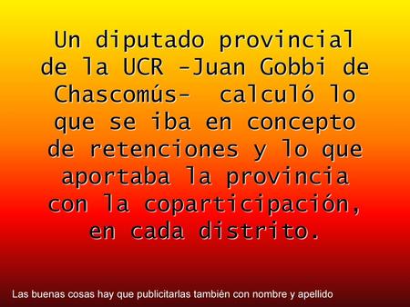 Un diputado provincial de la UCR -Juan Gobbi de Chascomús- calculó lo que se iba en concepto de retenciones y lo que aportaba la provincia con la coparticipación,