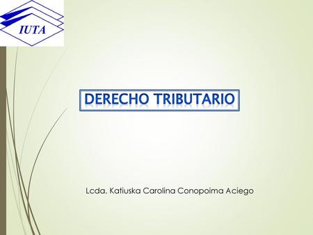 DERECHO TRIBUTARIO Lcda. Katiuska Carolina Conopoima Aciego.