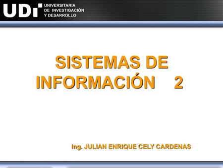 SISTEMAS DE INFORMACIÓN 2 Ing. JULIAN ENRIQUE CELY CARDENAS