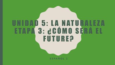 Unidad 5: la naturaleza etapa 3: ¿Cómo será el future?