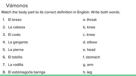Vámonos Match the body part to its correct definition in English. Write both words. El brazo					a. throat La cabeza					b. knee El codo					c. knee La.