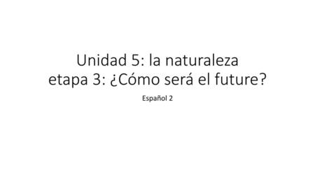 Unidad 5: la naturaleza etapa 3: ¿Cómo será el future?