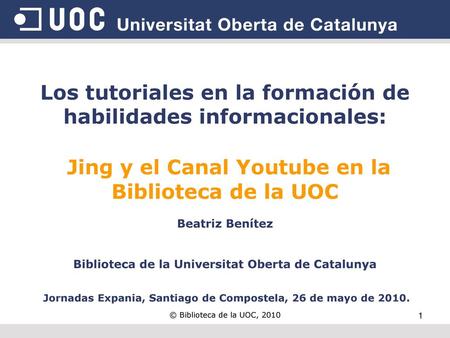 Los tutoriales en la formación de habilidades informacionales: Jing y el Canal Youtube en la Biblioteca de la UOC Beatriz Benítez Biblioteca de la.