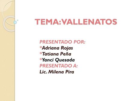 TEMA: VALLENATOS PRESENTADO POR: *Adriana Rojas *Tatiana Peña