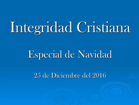 Integridad Cristiana Especial de Navidad 25 de Diciembre del 2016.