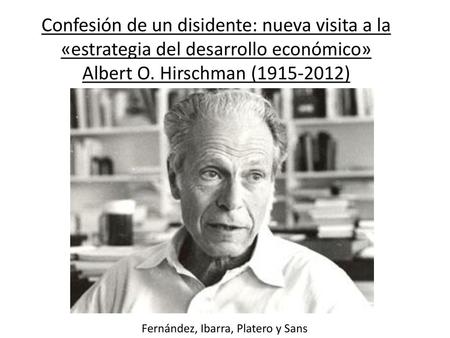 Confesión de un disidente: nueva visita a la «estrategia del desarrollo económico» Albert O. Hirschman (1915-2012) Fernández, Ibarra, Platero y Sans.