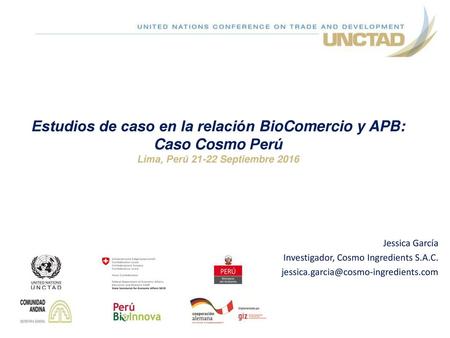Estudios de caso en la relación BioComercio y APB: Caso Cosmo Perú Lima, Perú 21-22 Septiembre 2016 Jessica García Investigador, Cosmo Ingredients S.A.C.