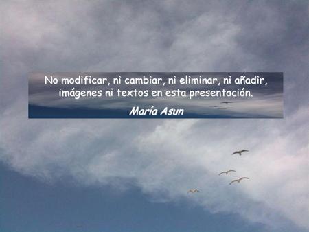 No modificar, ni cambiar, ni eliminar, ni añadir, imágenes ni textos en esta presentación. María Asun.