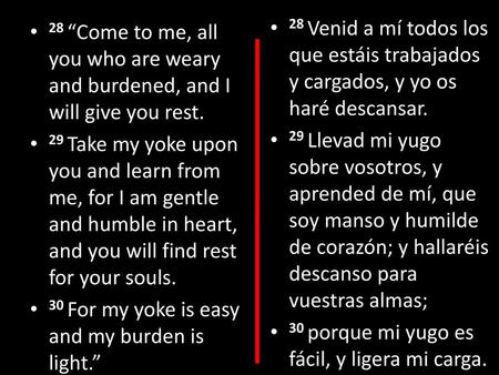 28 Venid a mí todos los que estáis trabajados y cargados, y yo os haré descansar. 29 Llevad mi yugo sobre vosotros, y aprended de mí, que soy manso y humilde.