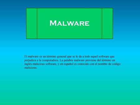 Malware El malware es un término general que se le da a todo aquel software que perjudica a la computadora. La palabra malware proviene del término en.